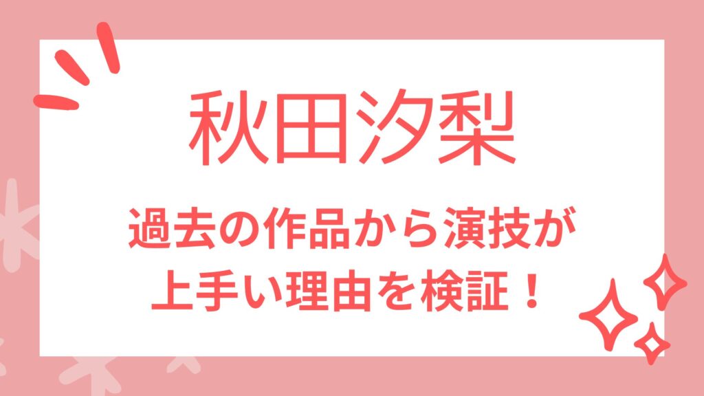 秋田汐梨の演技が注目される理由とは？過去の作品から検証してみた！
