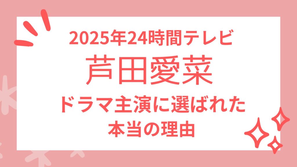 【2025】芦田愛菜が24時間テレビのドラマ主演に選ばれた本当の理由！