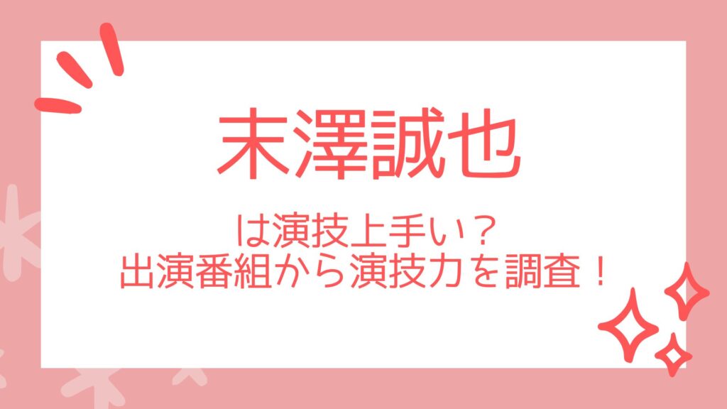 末澤誠也は演技上手い？出演番組から演技力を調査！